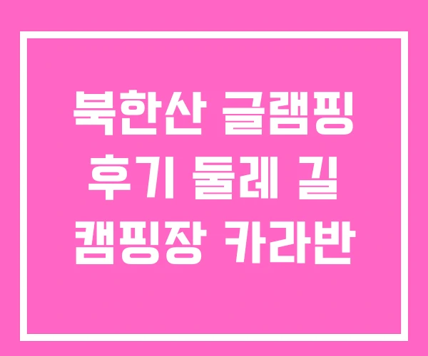 북한산 글램핑 후기 둘레 길 캠핑장 카라반
