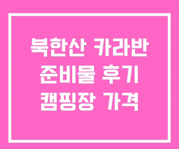 북한산 카라반 준비물 후기 캠핑장 가격 북한산 카라반 준비물 후기 캠핑장 가격