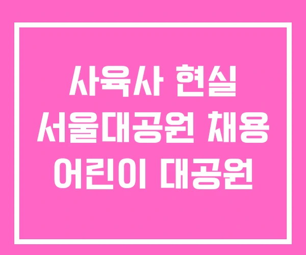 사육사 현실 서울대공원 채용 어린이 대공원 사육사 현실 서울대공원 채용 어린이 대공원
