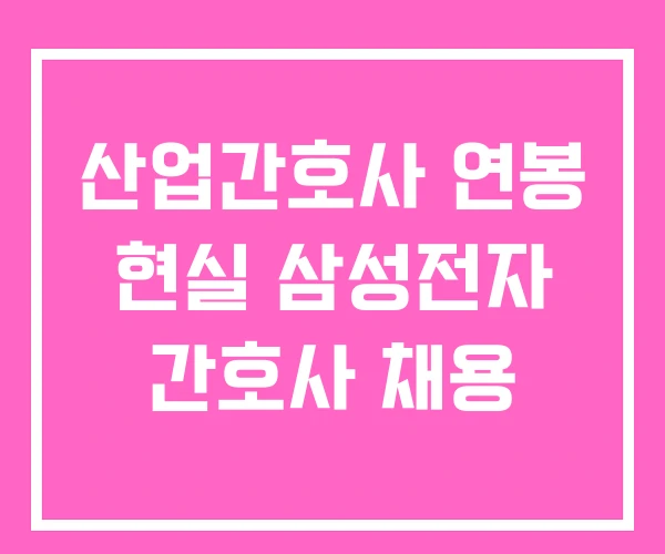 산업간호사 연봉 현실 삼성전자 간호사 채용