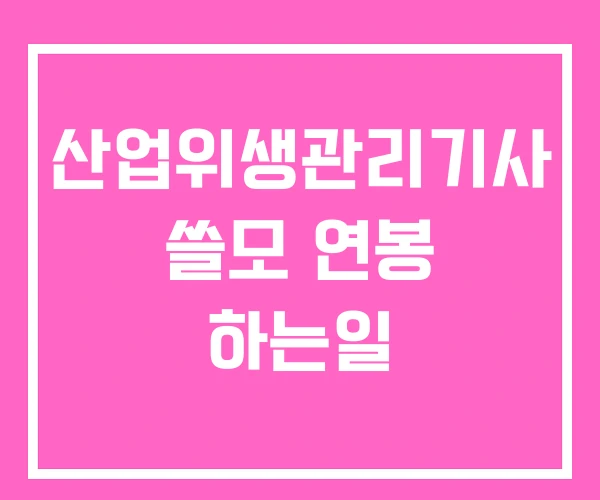 산업위생관리기사 쓸모 연봉 하는일 산업위생관리기사 쓸모 연봉 하는일