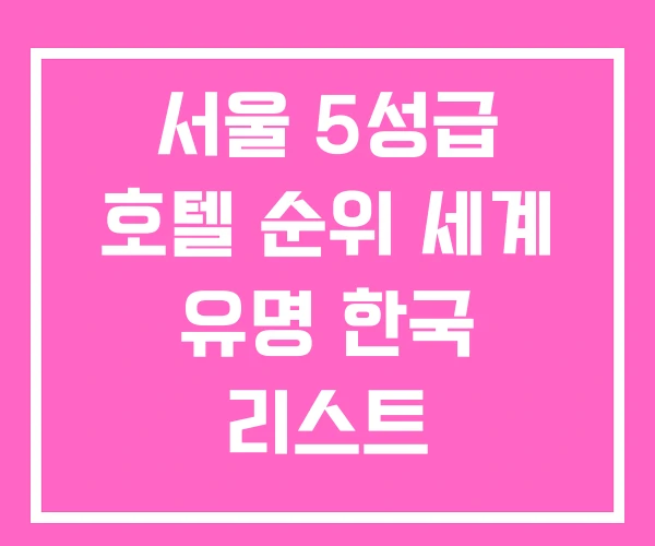 서울 5성급 호텔 순위 세계 유명 한국 리스트