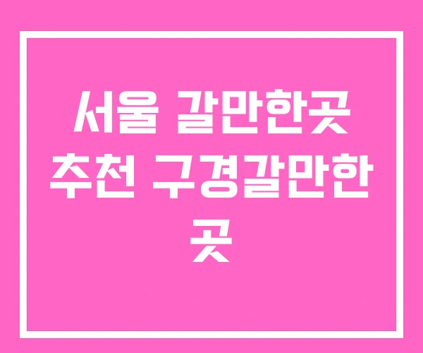 서울 갈만한곳 추천 구경갈만한 곳