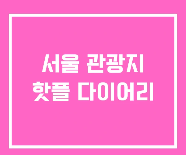 서울 관광지 핫플 다이어리