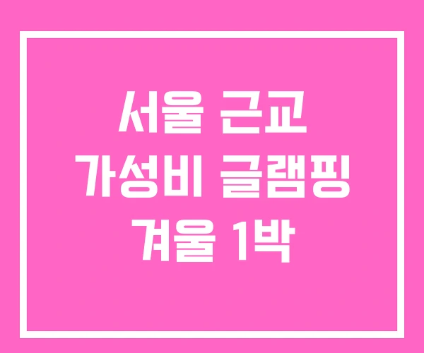 서울 근교 가성비 글램핑 겨울 1박