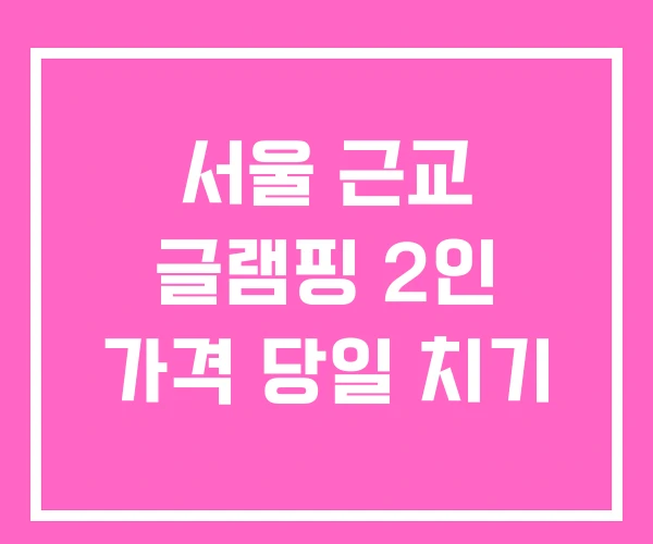 서울 근교 글램핑 2인 가격 당일 치기 서울 근교 글램핑 2인 가격 당일 치기