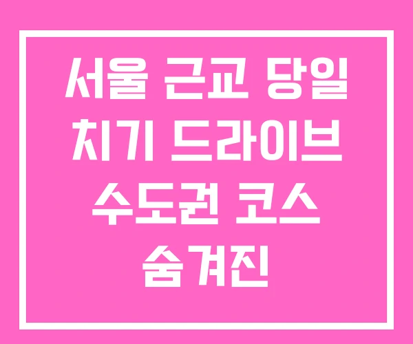 서울 근교 당일 치기 드라이브 수도권 코스 숨겨진 서울 근교 당일 치기 드라이브 수도권 코스 숨겨진