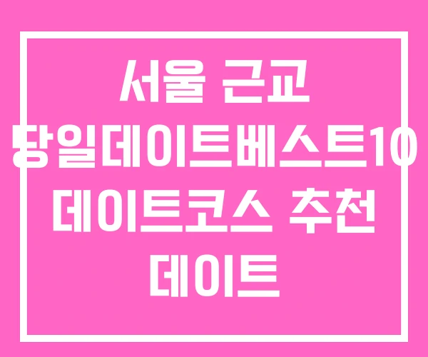 서울 근교 당일데이트베스트10 데이트코스 추천 데이트 서울 근교 당일데이트베스트10 데이트코스 추천 데이트