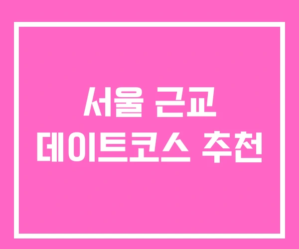 서울 근교 데이트코스 추천