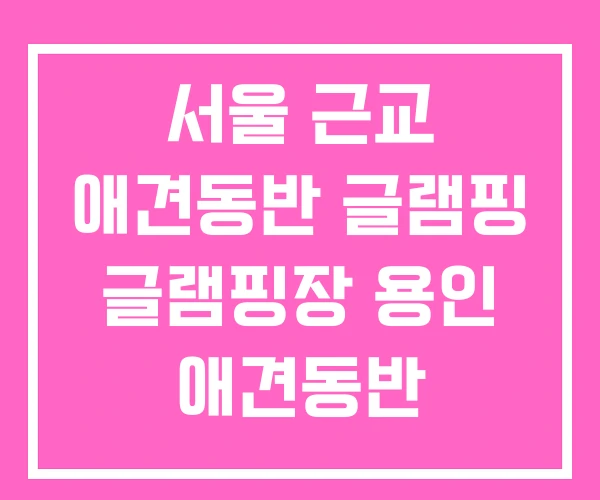 서울 근교 애견동반 글램핑 글램핑장 용인 애견동반