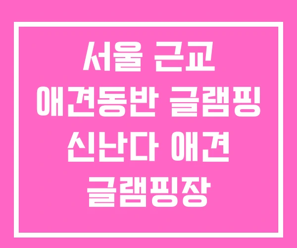 서울 근교 애견동반 글램핑 신난다 애견 글램핑장 서울 근교 애견동반 글램핑 신난다 애견 글램핑장