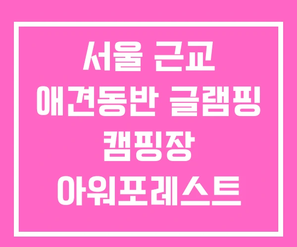서울 근교 애견동반 글램핑 캠핑장 아워포레스트