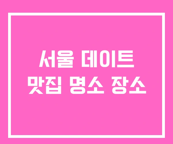서울 데이트 맛집 명소 장소 서울 데이트 맛집 명소 장소