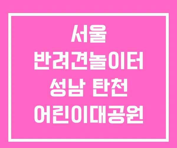 서울 반려견놀이터 성남 탄천 어린이대공원 서울 반려견놀이터 성남 탄천 어린이대공원