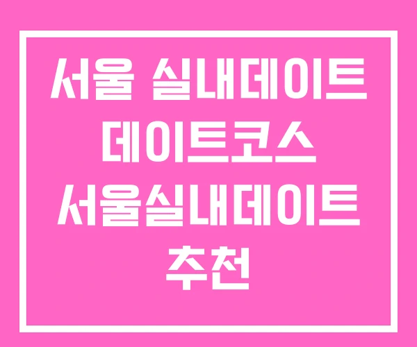 서울 실내데이트 데이트코스 서울실내데이트 추천