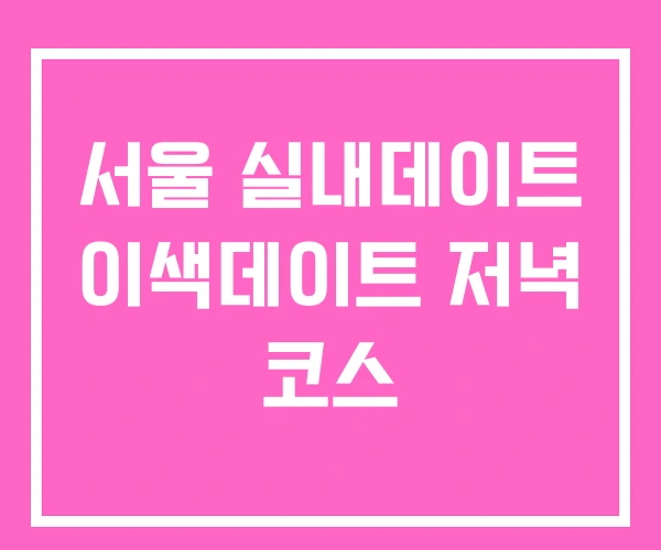 서울 실내데이트 이색데이트 저녁 코스 서울 실내데이트 이색데이트 저녁 코스