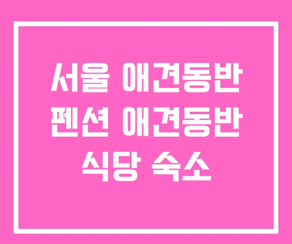 서울 애견동반 펜션 애견동반 식당 숙소