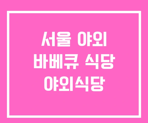 서울 야외 바베큐 식당 야외식당