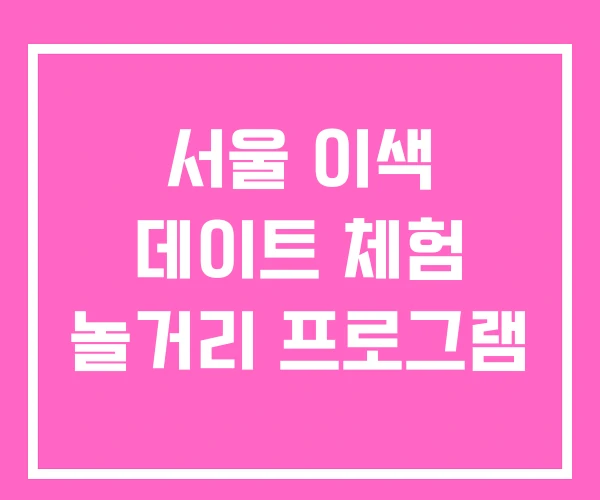 서울 이색 데이트 체험 놀거리 프로그램