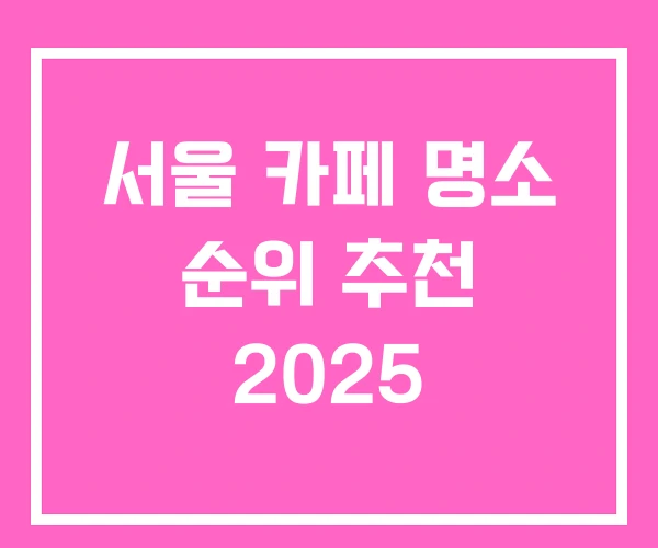 서울 카페 명소 순위 추천 2025