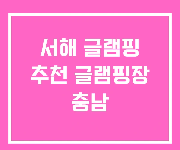 서해 글램핑 추천 글램핑장 충남