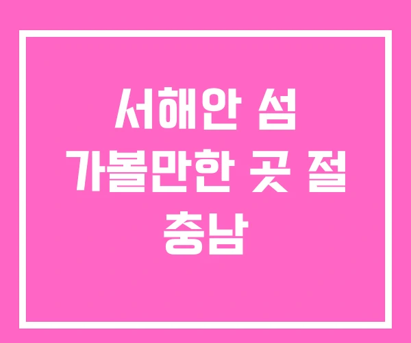 서해안 섬 가볼만한 곳 절 충남