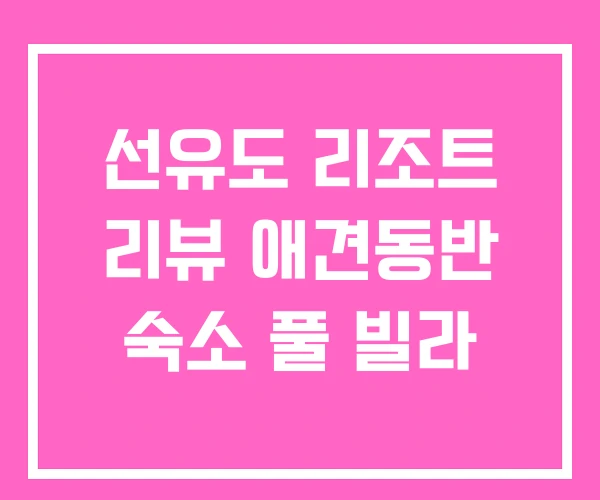 선유도 리조트 리뷰 애견동반 숙소 풀 빌라 선유도 리조트 리뷰 애견동반 숙소 풀 빌라