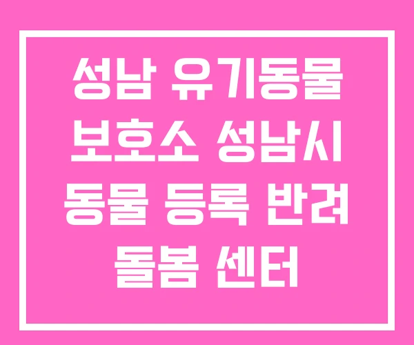 성남 유기동물 보호소 성남시 동물 등록 반려 돌봄 센터