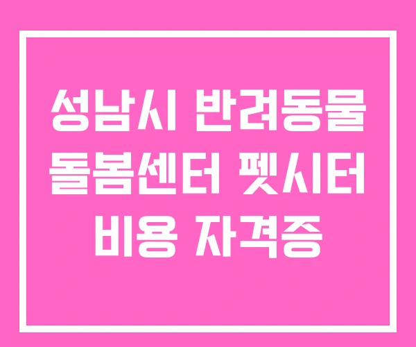 성남시 반려동물 돌봄센터 펫시터 비용 자격증 성남시 반려동물 돌봄센터 펫시터 비용 자격증