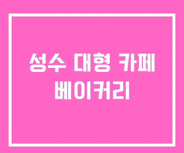성수 대형 카페 베이커리