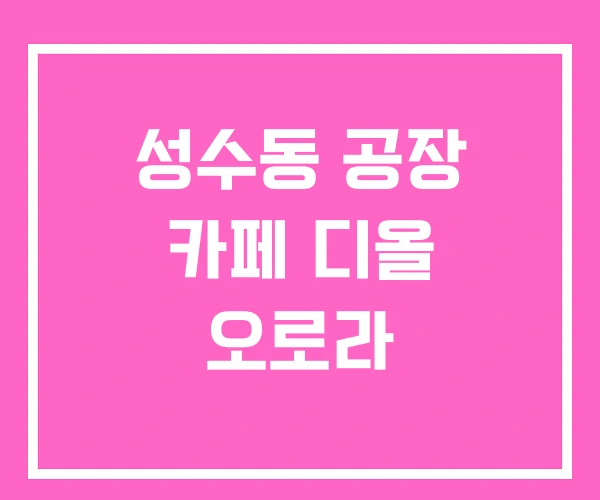 성수동 공장 카페 디올 오로라 성수동 공장 카페 디올 오로라