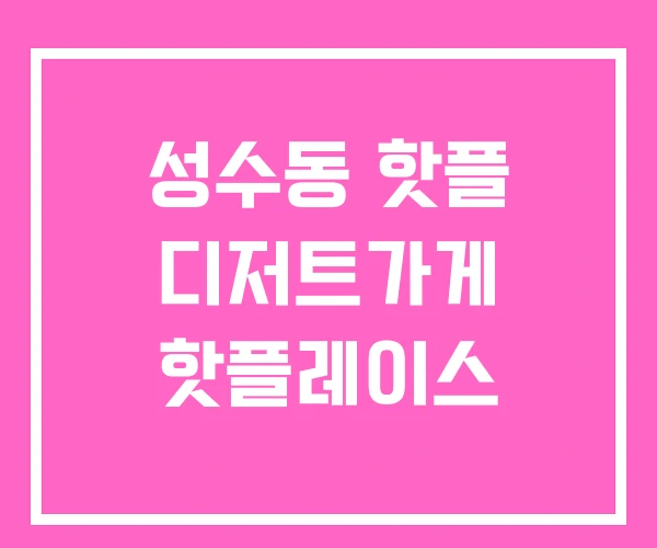 성수동 핫플 디저트가게 핫플레이스