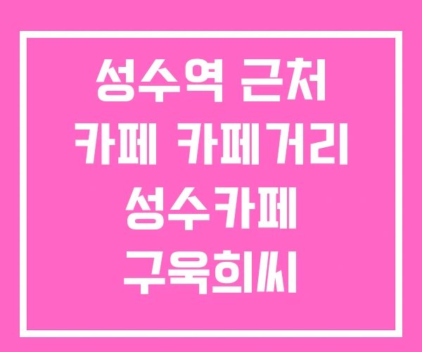 성수역 근처 카페 카페거리 성수카페 구욱희씨