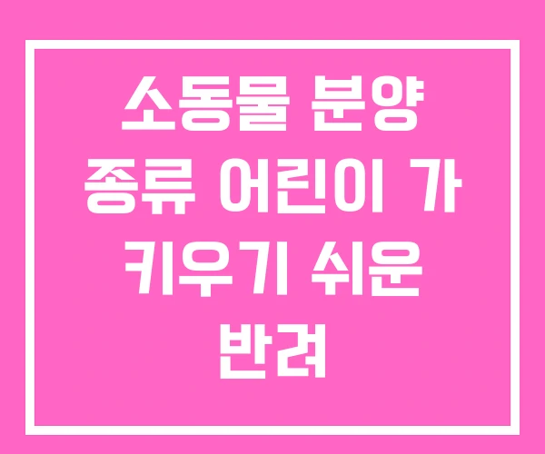 소동물 분양 종류 어린이 가 키우기 쉬운 반려