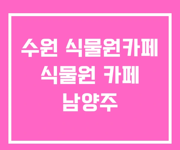 수원 식물원카페 식물원 카페 남양주
