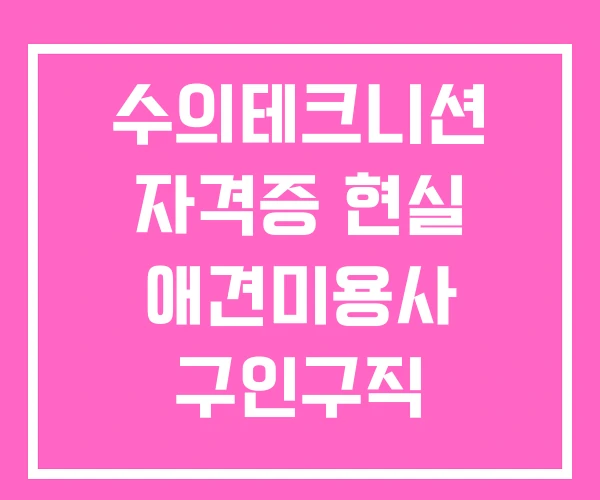 수의테크니션 자격증 현실 애견미용사 구인구직