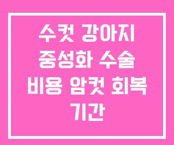 수컷 강아지 중성화 수술 비용 암컷 회복 기간