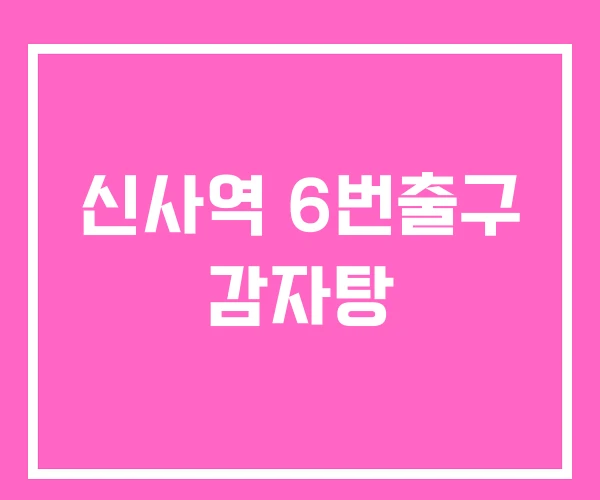 신사역 6번출구 감자탕