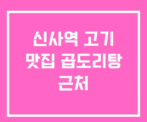신사역 고기 맛집 곱도리탕 근처