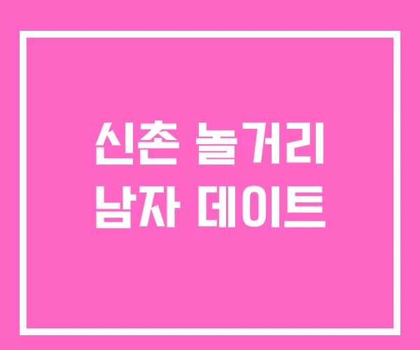 신촌 놀거리 남자 데이트