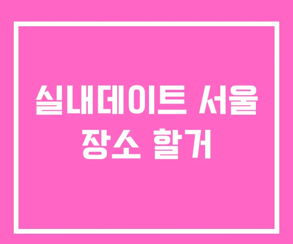 실내데이트 서울 장소 할거
