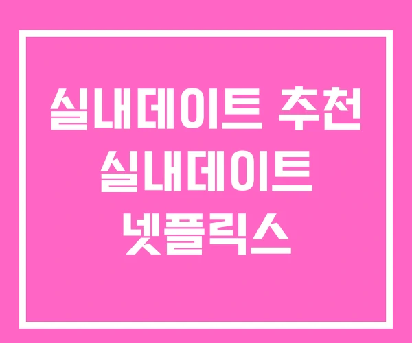 실내데이트 추천 실내데이트 넷플릭스 실내데이트 추천 실내데이트 넷플릭스
