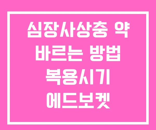 심장사상충 약 바르는 방법 복용시기 에드보켓 심장사상충 약 바르는 방법 복용시기 에드보켓