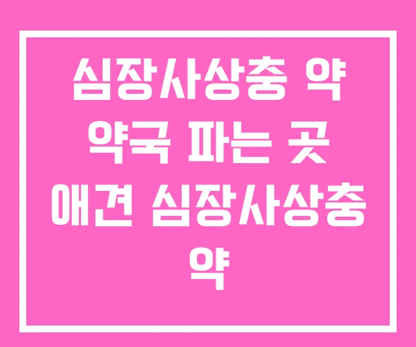 심장사상충 약 약국 파는 곳 애견 심장사상충 약