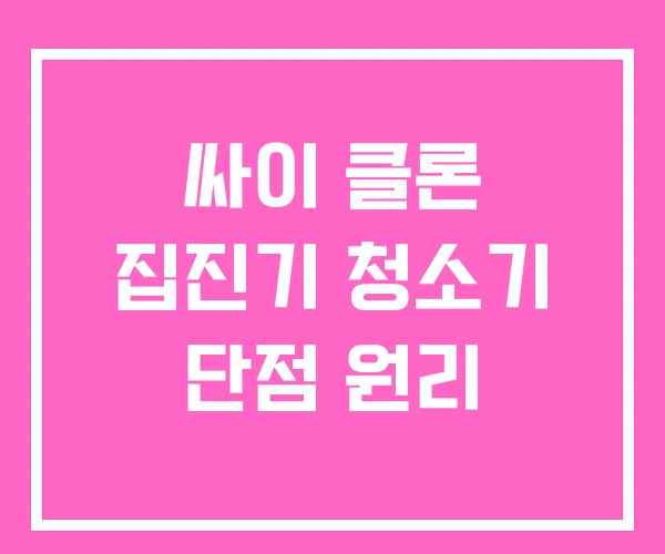 싸이 클론 집진기 청소기 단점 원리 싸이 클론 집진기 청소기 단점 원리