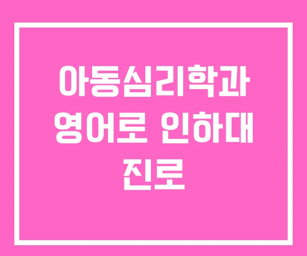 아동심리학과 영어로 인하대 진로 아동심리학과 영어로 인하대 진로
