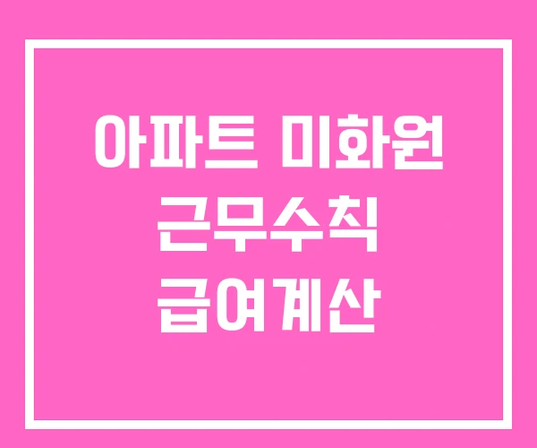 아파트 미화원 근무수칙 급여계산 아파트 미화원 근무수칙 급여계산