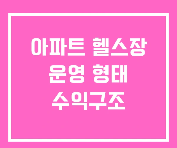 아파트 헬스장 운영 형태 수익구조