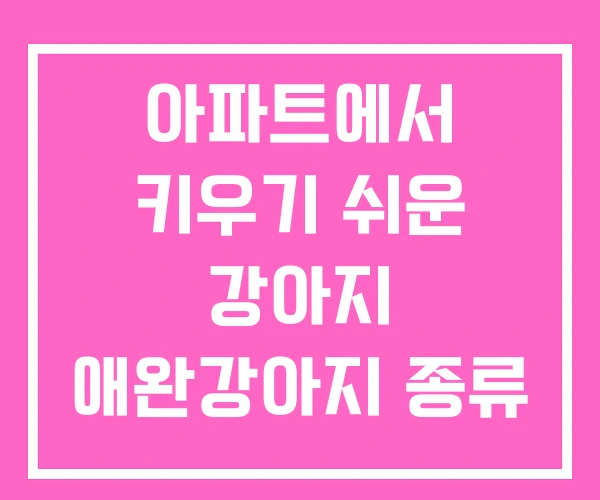 아파트에서 키우기 쉬운 강아지 애완강아지 종류 중형
