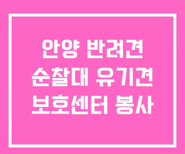 안양 반려견 순찰대 유기견 보호센터 봉사 안양 반려견 순찰대 유기견 보호센터 봉사